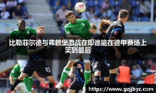 比勒菲尔德与弗赖堡激战在即谁能在德甲赛场上笑到最后