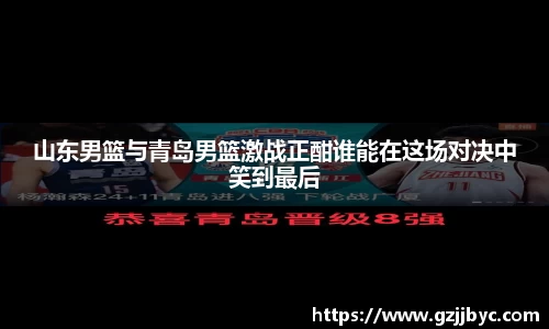 山东男篮与青岛男篮激战正酣谁能在这场对决中笑到最后