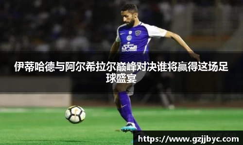 伊蒂哈德与阿尔希拉尔巅峰对决谁将赢得这场足球盛宴
