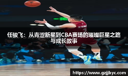 任骏飞：从青涩新星到CBA赛场的璀璨巨星之路与成长故事